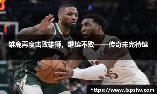 雄鹿再度击败雄狮，继续不败——传奇未完待续