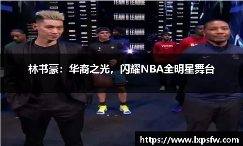 林书豪：华裔之光，闪耀NBA全明星舞台