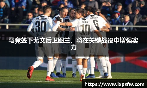 马竞签下尤文后卫图兰，将在关键战役中增强实力