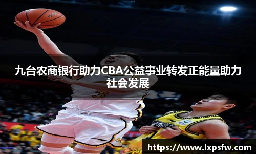 九台农商银行助力CBA公益事业转发正能量助力社会发展