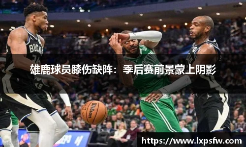 雄鹿球员膝伤缺阵：季后赛前景蒙上阴影