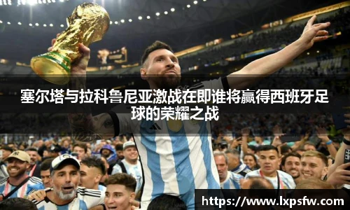 塞尔塔与拉科鲁尼亚激战在即谁将赢得西班牙足球的荣耀之战