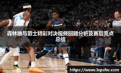 森林狼与爵士精彩对决视频回顾分析及赛后亮点总结