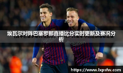 埃瓦尔对阵巴塞罗那直播比分实时更新及赛况分析