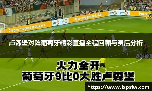 卢森堡对阵葡萄牙精彩直播全程回顾与赛后分析