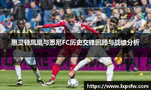 惠灵顿凤凰与悉尼FC历史交锋回顾与战绩分析