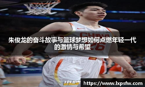 朱俊龙的奋斗故事与篮球梦想如何点燃年轻一代的激情与希望