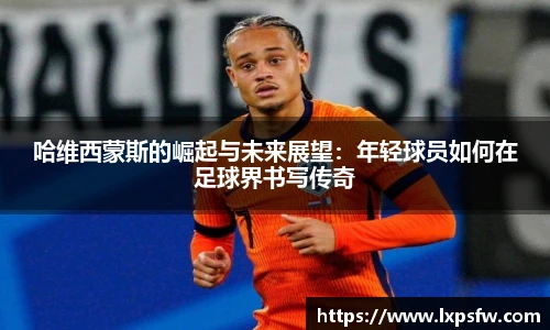 哈维西蒙斯的崛起与未来展望：年轻球员如何在足球界书写传奇